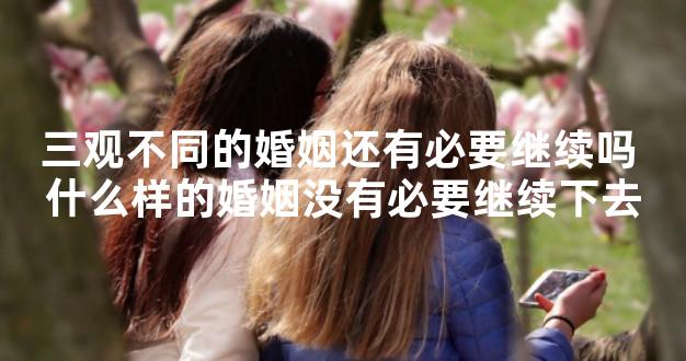 三观不同的婚姻还有必要继续吗 什么样的婚姻没有必要继续下去
